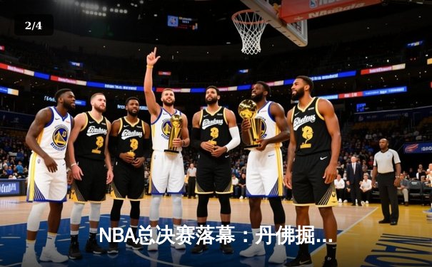 NBA总决赛落幕：丹佛掘金险胜波士顿凯尔特人，约基奇再获FMVP - 2