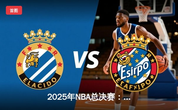 2025年NBA总决赛：湖人加时力克雄鹿，詹姆斯三双引领逆袭