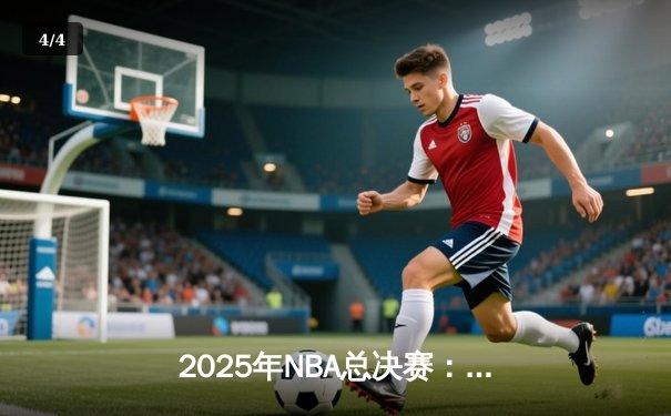 2025年NBA总决赛：湖人加时力克雄鹿，詹姆斯三双引领逆袭 - 4