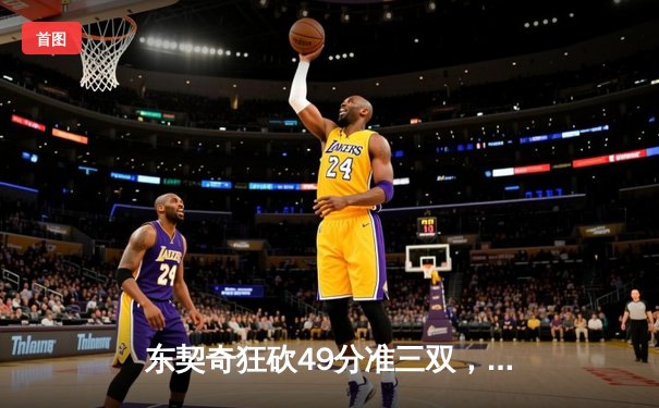 东契奇狂砍49分准三双，独行侠加时险胜篮网迎五连胜