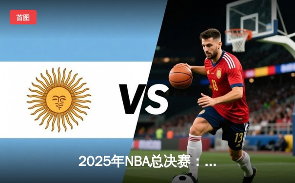 2025年NBA总决赛：湖人逆转凯尔特人捧杯 詹姆斯荣膺FMVP