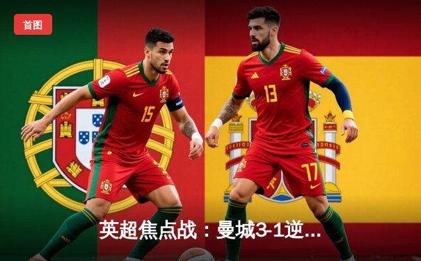 英超焦点战：曼城3-1逆转阿森纳，哈兰德双响锁定胜局