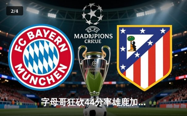 字母哥狂砍44分率雄鹿加时险胜凯尔特人，塔图姆关键罚球失手葬送胜局 - 2