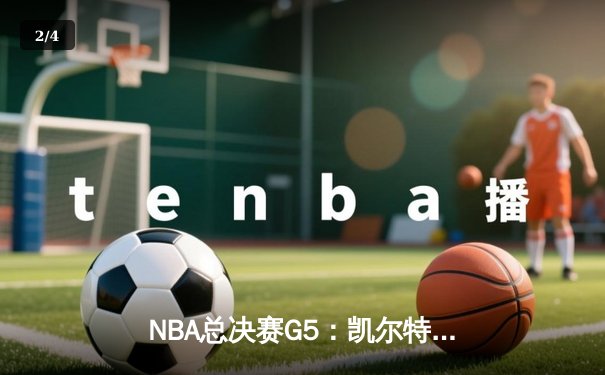 NBA总决赛G5：凯尔特人逆转掘金夺赛点 塔图姆41分创个人季后赛新高 - 2