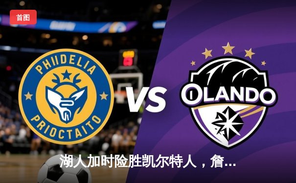 湖人加时险胜凯尔特人，詹姆斯关键三分锁定胜局