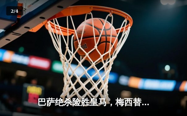 巴萨绝杀险胜皇马，梅西替补制导逆转国家德比 - 2