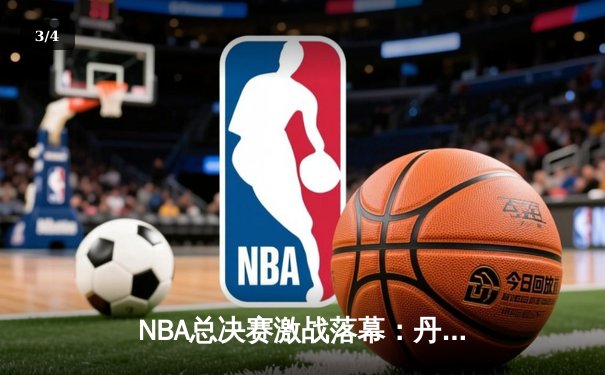 NBA总决赛激战落幕：丹佛掘金4-3力克波士顿凯尔特人成功卫冕 - 3