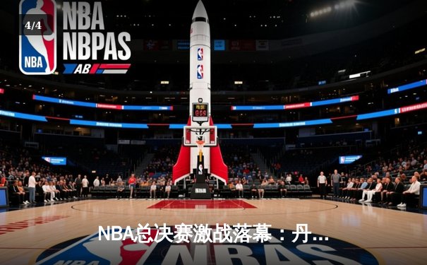 NBA总决赛激战落幕：丹佛掘金4-3力克波士顿凯尔特人成功卫冕 - 4
