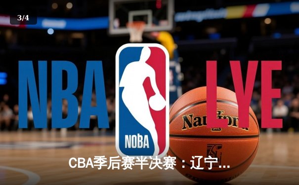 CBA季后赛半决赛：辽宁本钢加时险胜广东宏远 赵继伟关键三分定乾坤 - 3