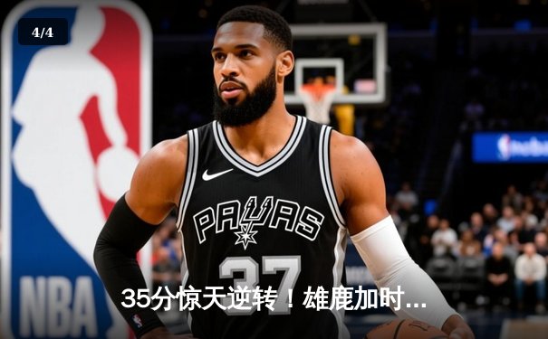 35分惊天逆转！雄鹿加时险胜尼克斯，字母哥空砍44+14难救主 - 4